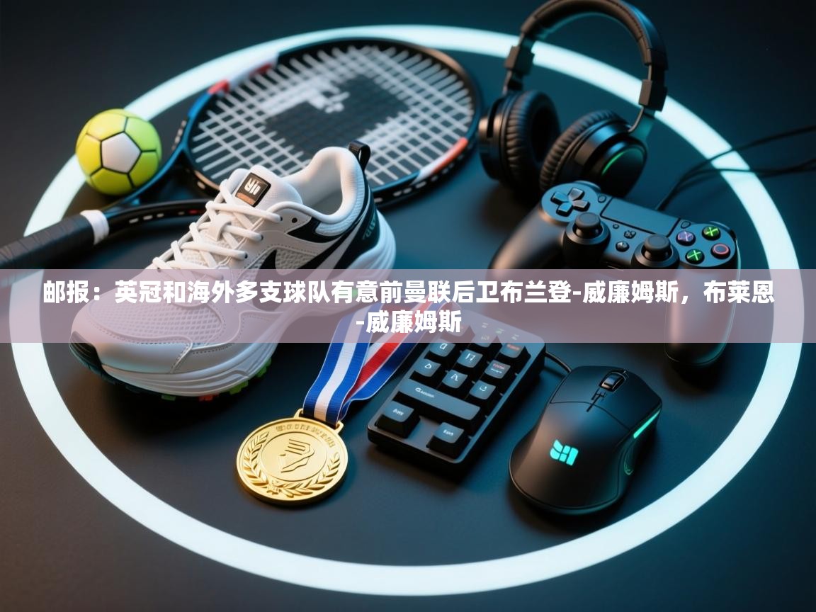 邮报：英冠和海外多支球队有意前曼联后卫布兰登-威廉姆斯，布莱恩-威廉姆斯