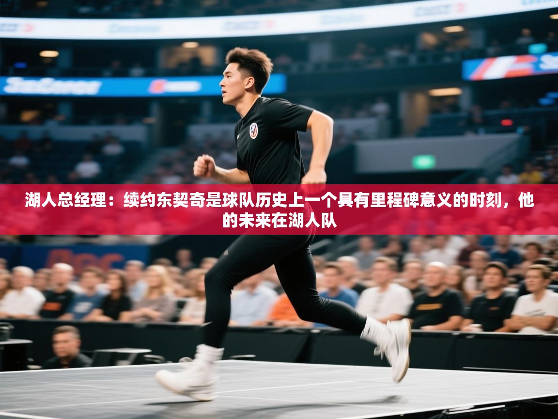 湖人总经理：续约东契奇是球队历史上一个具有里程碑意义的时刻，他的未来在湖人队