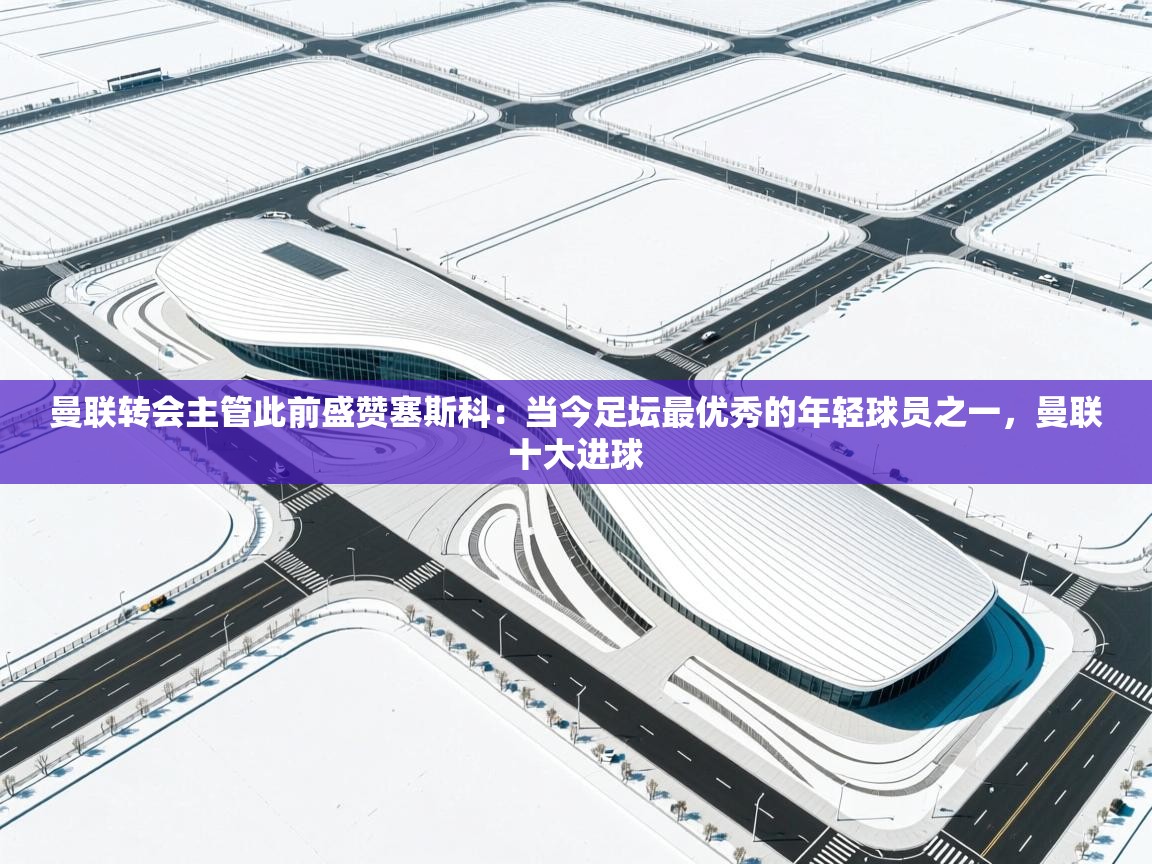 曼联转会主管此前盛赞塞斯科:当今足坛最优秀的年轻球员之一,曼联十大进球 第2张