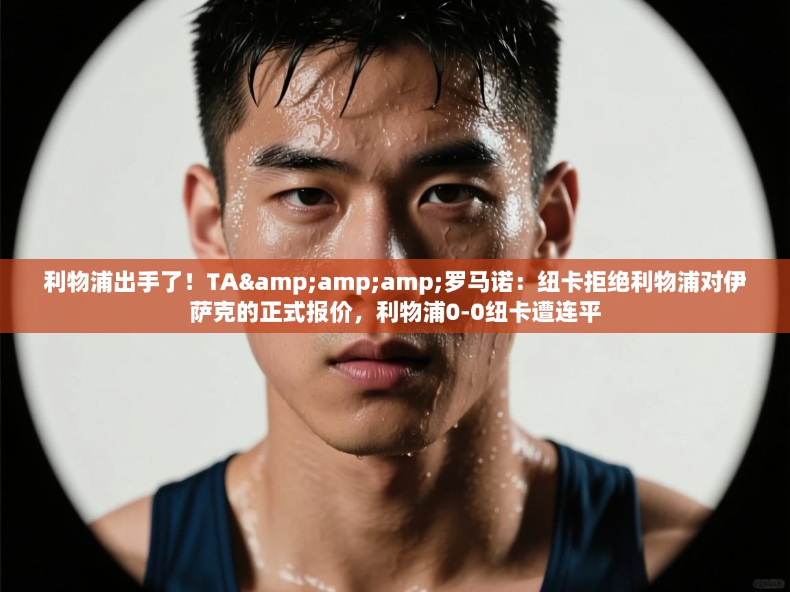 利物浦出手了！TA&amp;amp;罗马诺：纽卡拒绝利物浦对伊萨克的正式报价，利物浦0-0纽卡遭连平