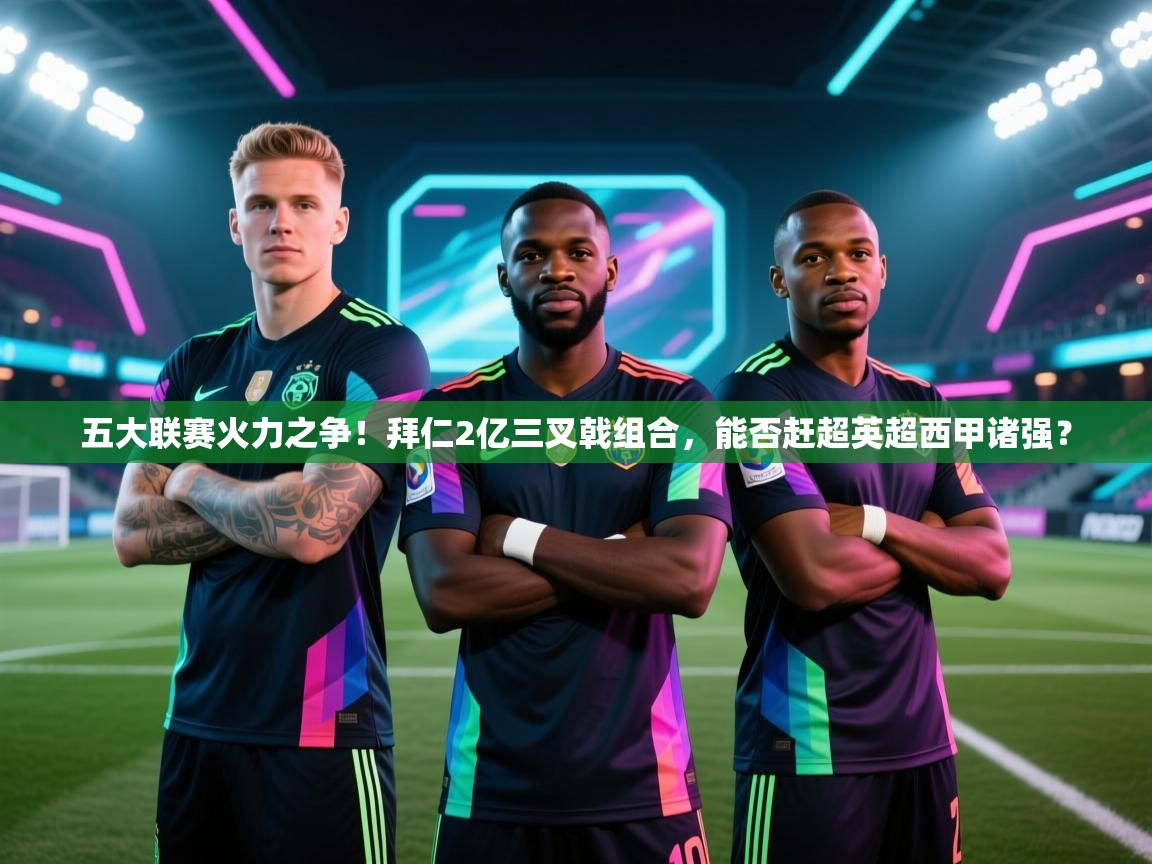 五大联赛火力之争！拜仁2亿三叉戟组合，能否赶超英超西甲诸强？