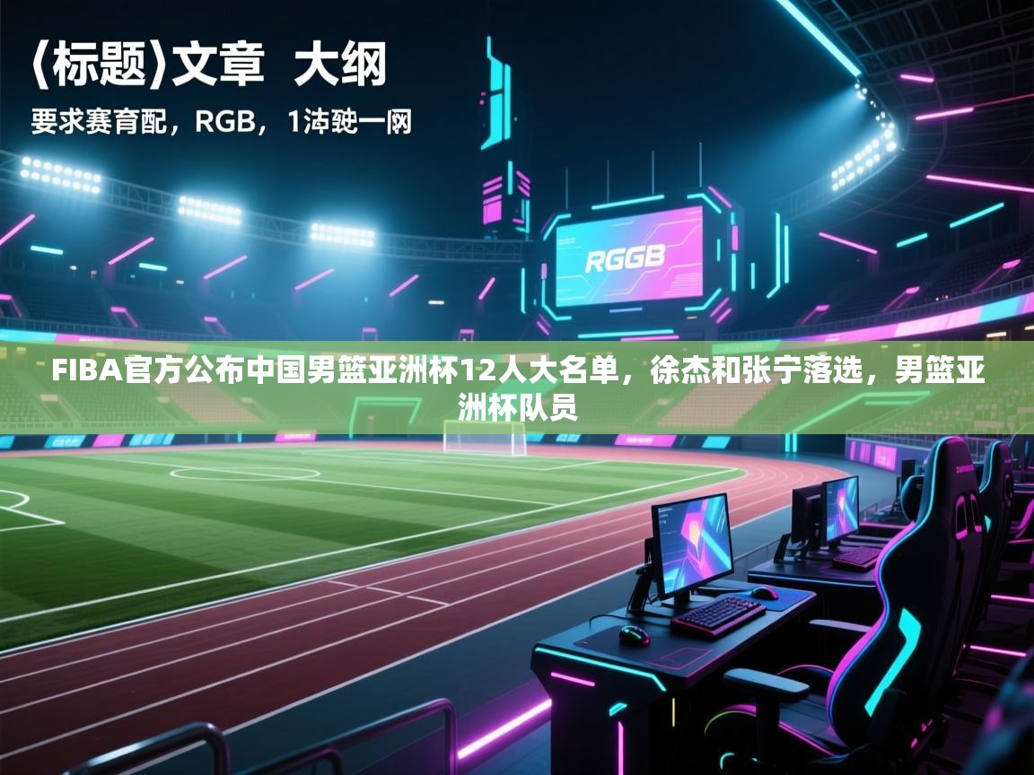FIBA官方公布中国男篮亚洲杯12人大名单，徐杰和张宁落选，男篮亚洲杯队员
