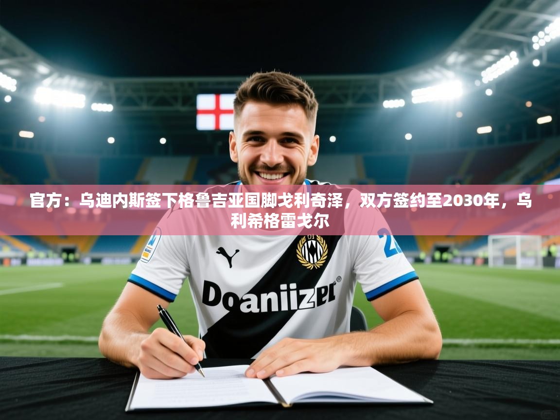 官方:乌迪内斯签下格鲁吉亚国脚戈利奇泽,双方签约至2030年,乌利希格雷戈尔 第1张