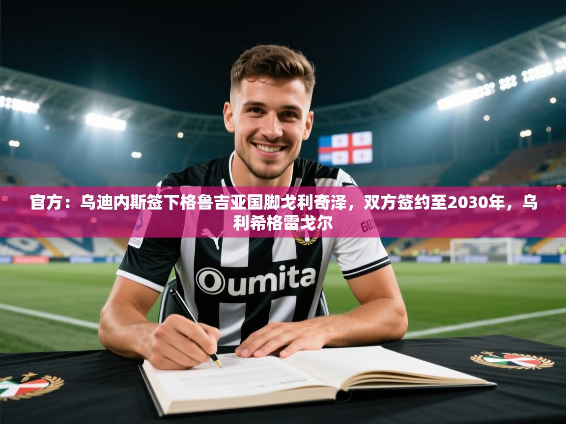 官方:乌迪内斯签下格鲁吉亚国脚戈利奇泽,双方签约至2030年,乌利希格雷戈尔 第2张