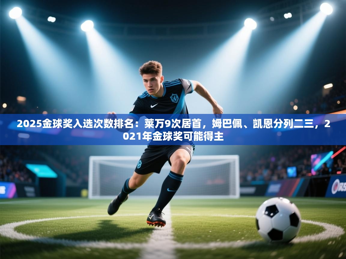 2025金球奖入选次数排名：莱万9次居首，姆巴佩、凯恩分列二三，2021年金球奖可能得主  第1张