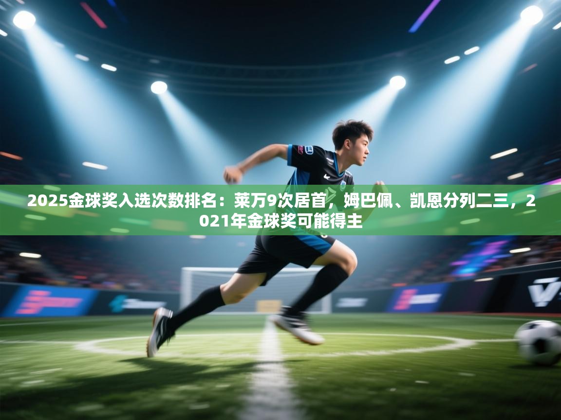 2025金球奖入选次数排名：莱万9次居首，姆巴佩、凯恩分列二三，2021年金球奖可能得主  第2张