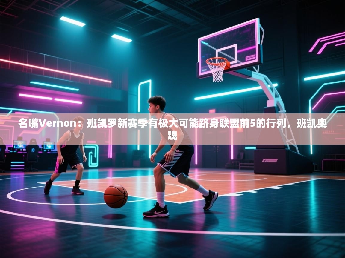 名嘴Vernon：班凯罗新赛季有极大可能跻身联盟前5的行列，班凯奥魂  第2张