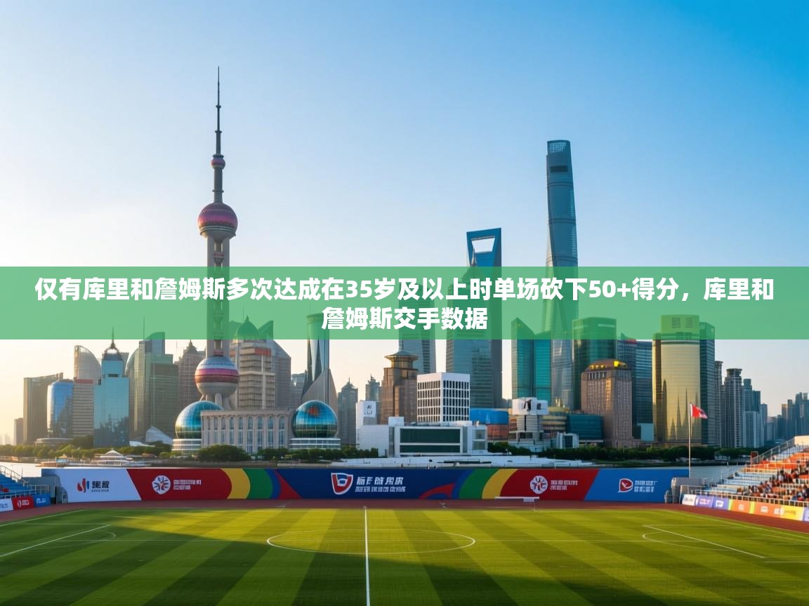 仅有库里和詹姆斯多次达成在35岁及以上时单场砍下50+得分，库里和詹姆斯交手数据  第2张