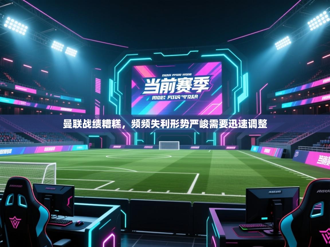 曼联战绩糟糕，频频失利形势严峻需要迅速调整  第1张