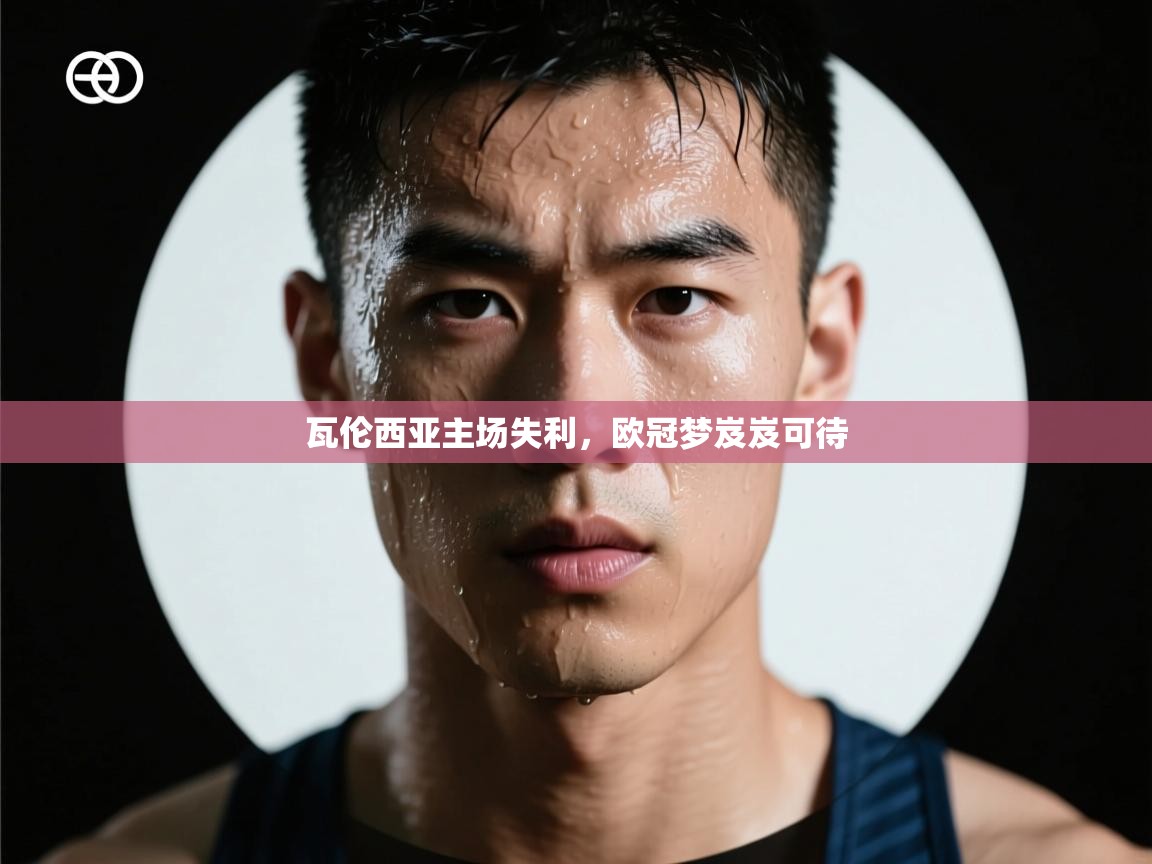 瓦伦西亚主场失利，欧冠梦岌岌可待