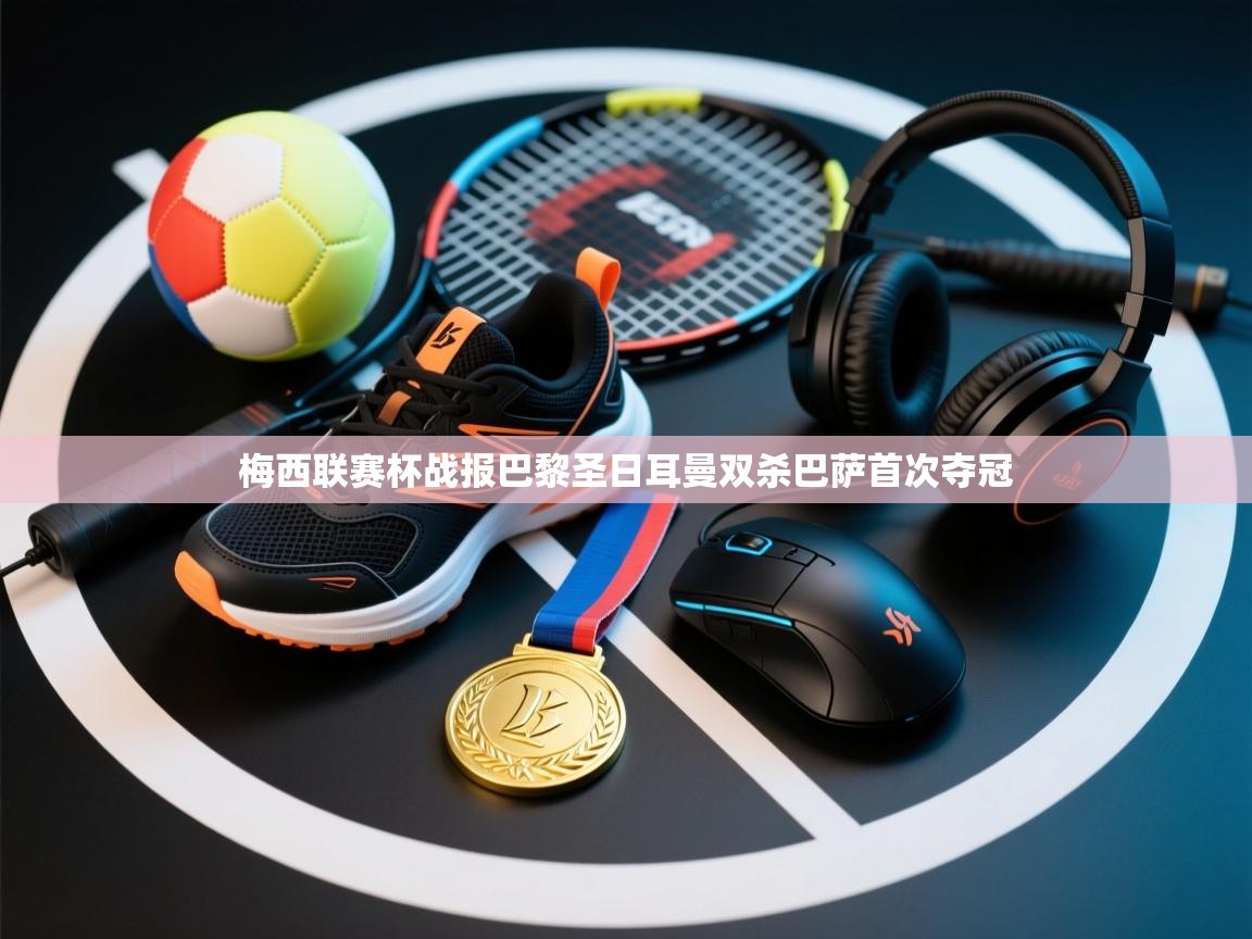 梅西联赛杯战报巴黎圣日耳曼双杀巴萨首次夺冠  第1张