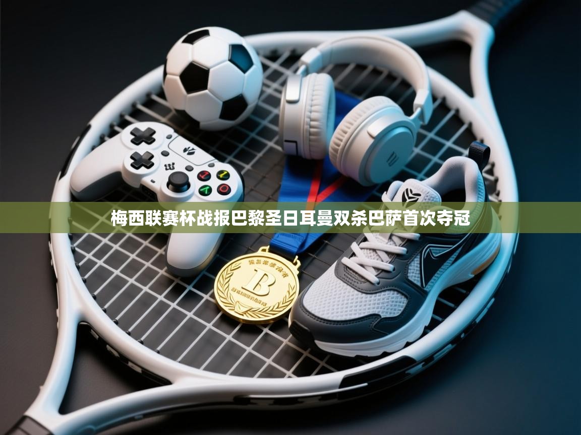 梅西联赛杯战报巴黎圣日耳曼双杀巴萨首次夺冠  第2张