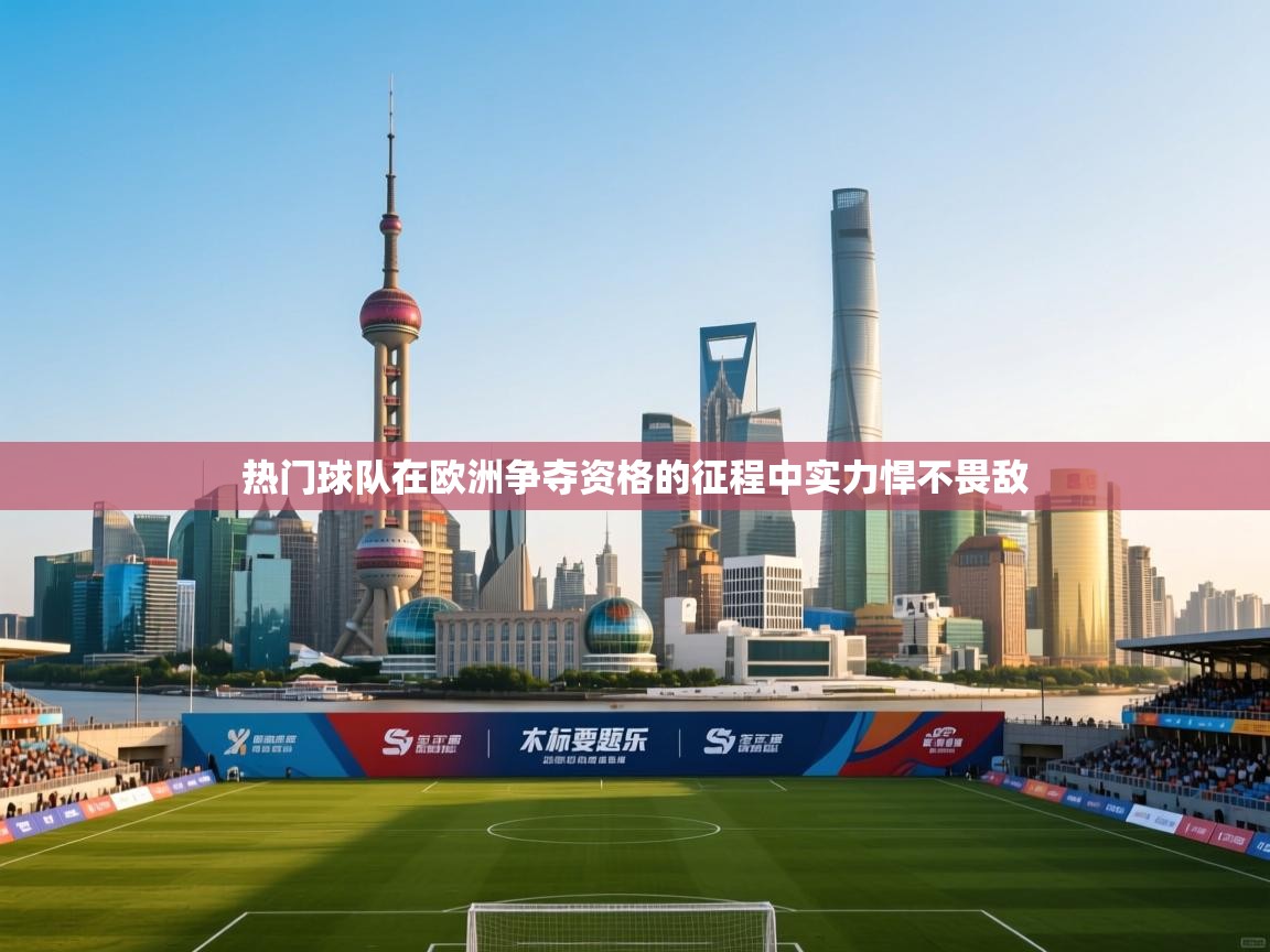 热门球队在欧洲争夺资格的征程中实力悍不畏敌  第2张