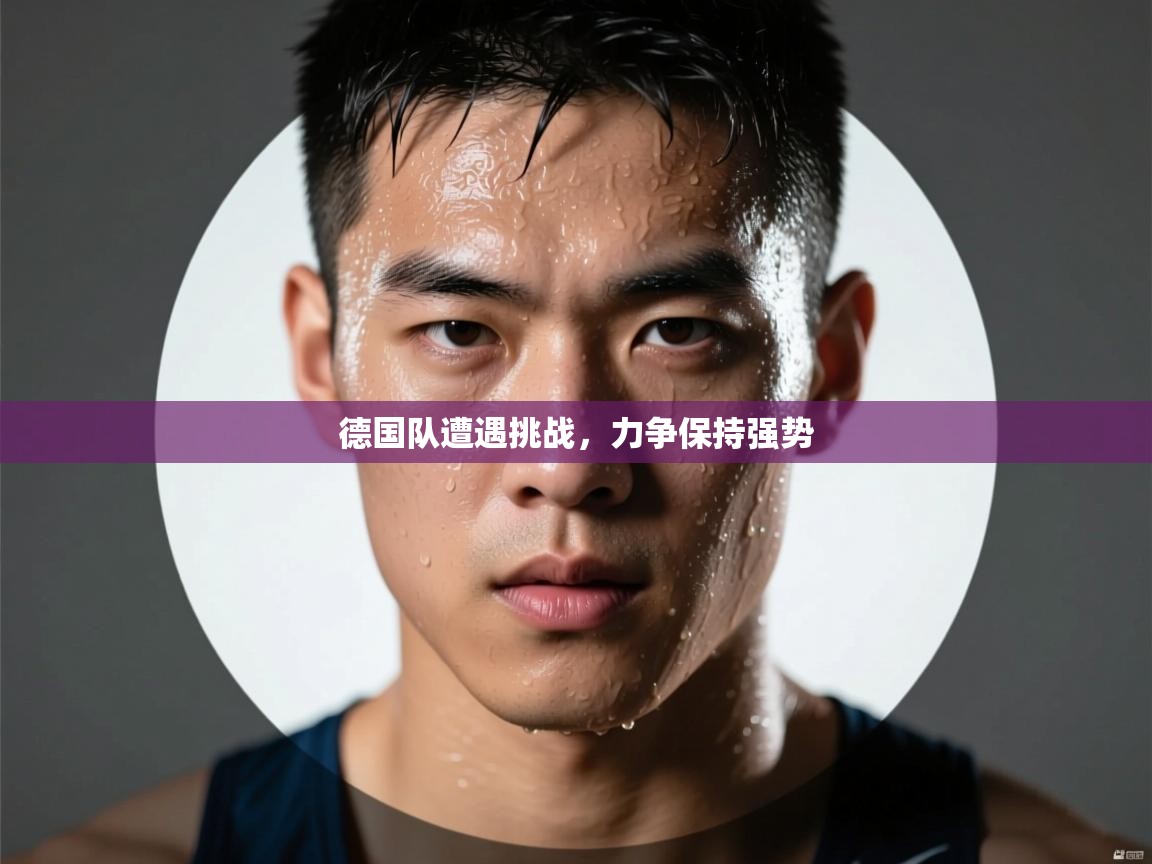德国队遭遇挑战，力争保持强势  第2张