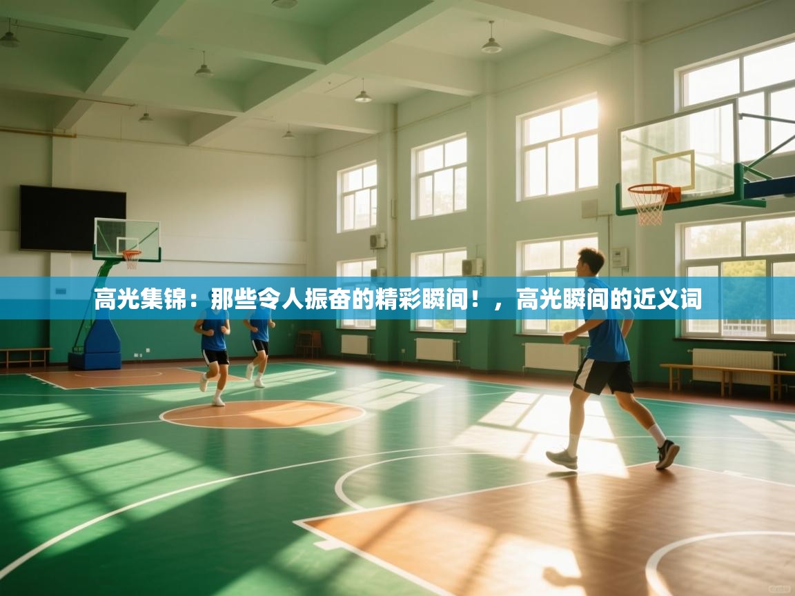 高光集锦：那些令人振奋的精彩瞬间！，高光瞬间的近义词  第1张