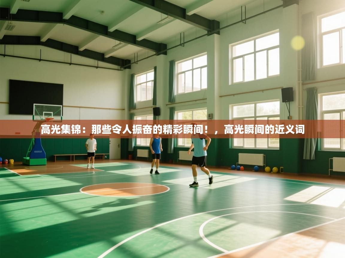 高光集锦：那些令人振奋的精彩瞬间！，高光瞬间的近义词  第2张