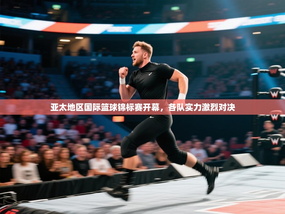 亚太地区国际篮球锦标赛开幕，各队实力激烈对决