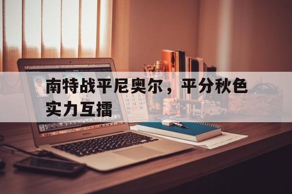 aoa体育官网-包含南特战平尼奥尔，平分秋色实力互擂的词条